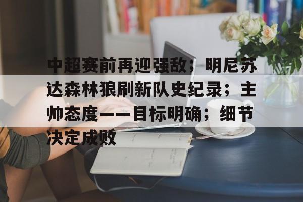 中超赛前再迎强敌；明尼苏达森林狼刷新队史纪录；主帅态度——目标明确；细节决定成败的简单介绍-九游娱乐